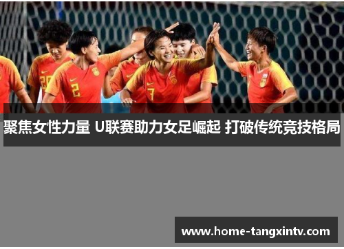 聚焦女性力量 U联赛助力女足崛起 打破传统竞技格局