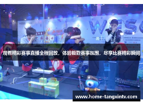 观看精彩赛事直播全程回放，体验极致赛事氛围，尽享比赛精彩瞬间